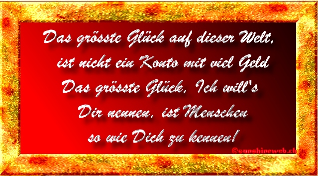 das grsste glck auf dieser welt, ist nicht ein konto mit viel geld, das grsste glck, ich will's dir nennen, ist menschen so wie dich zu kennen